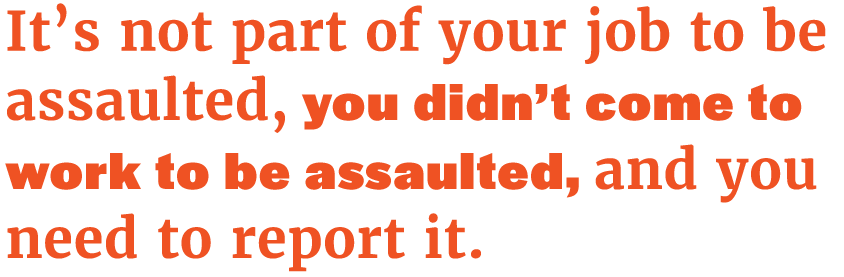 pq-Its-not-part-of-your-job-to-be-assaulted-you-didnt-come-to-work-to-be-assaulted-and-you-need-to-report-it.png
