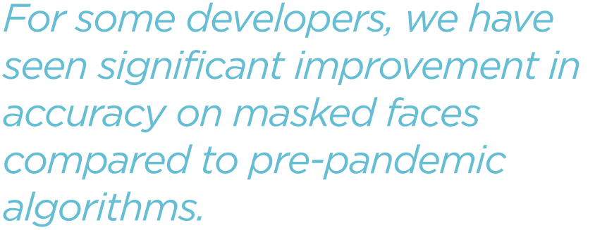 For-some-developers-we-have-seen-significant-improvement-in-accuracy-on-masked-faces-compared-to-pre-pandemic-algorithms.png
