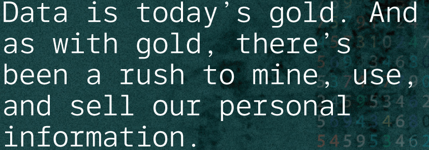 Data-is-today’s-gold.-And-as-with-gold,-there’s-been-a-rush-to-mine,-use,-and-sell-our-personal-information.png