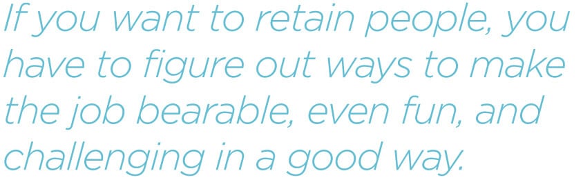 pq-If-you-want-to-retain-peopl,-you-have-to-figure-out-ways-to-make-the-job-bearable-even-fun-and-challenging-in-a-good-way.jpg