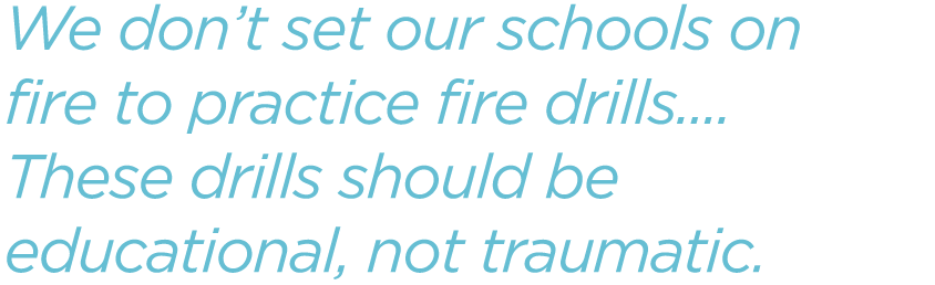 We-dont-set-our-schools-on-fire-to-practice-fire-drills-These-drills-should-be-educational-not-traumatic.png