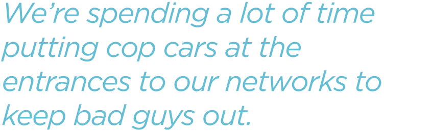 We-are-spending-a-lot-of-time-putting-cop-cars-at-the-entrances-to-our-networks-to-keep-bad-guys-out.png