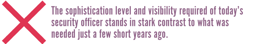 The-sophistication-level-and-visibility-required-of-today’s-security-officer-stands-in-stark-contrast-to-what-was-needed-just-a-few-short-years-ago.png