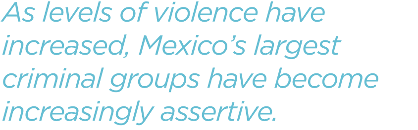 As-levels-of-violence-have-increased,-Mexico’s-largest-criminal-groups...have-become-increasingly-assertive.png