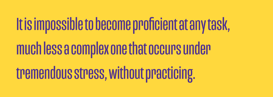 It-is-impossible-to-become-proficient-at-any-task-much-less-a-complex-one-that-occurs-under-tremendous-stress-without-practicing.png