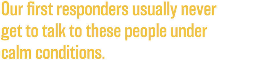 Our-first-responders-usually-never-get-to-talk-to-these-people-under-calm-conditions.png