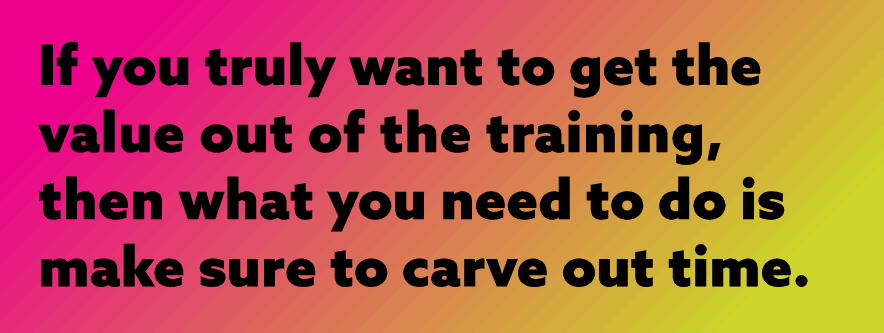 If-you-truly-want-to-get-the-value-out-of-the-training-then-what-you-need-to-do-is-make-sure-to-carve-out-time.gif