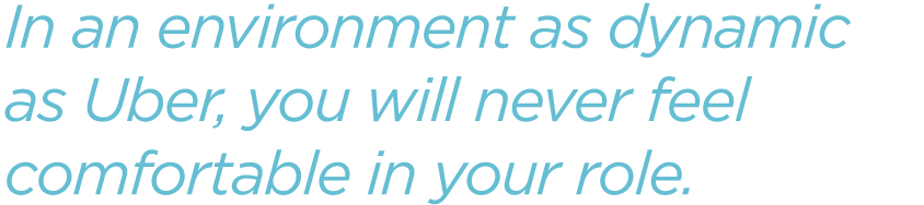 In-an-environment-as-dynamic-as-Uber,-you-will-never-feel-comfortable-in-your-role.png