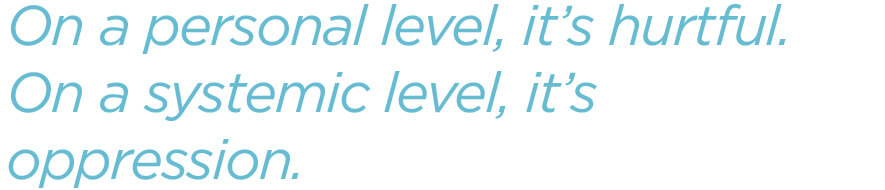 On a personal level, it’s hurtful. On a systemic level, it’s oppression.jpg
